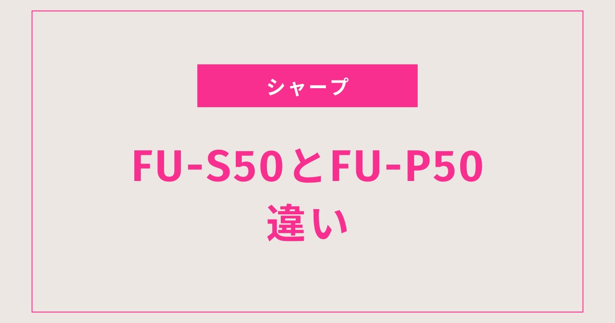 【迷ったらコレ】シャープ空気清浄機FU-S50とFU-P50の違いと選び方ガイド