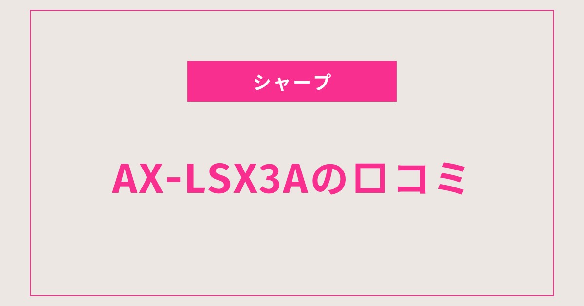 AX-LSX3A口コミ 評判を全て紹介｜悪い点も正直レビュー！