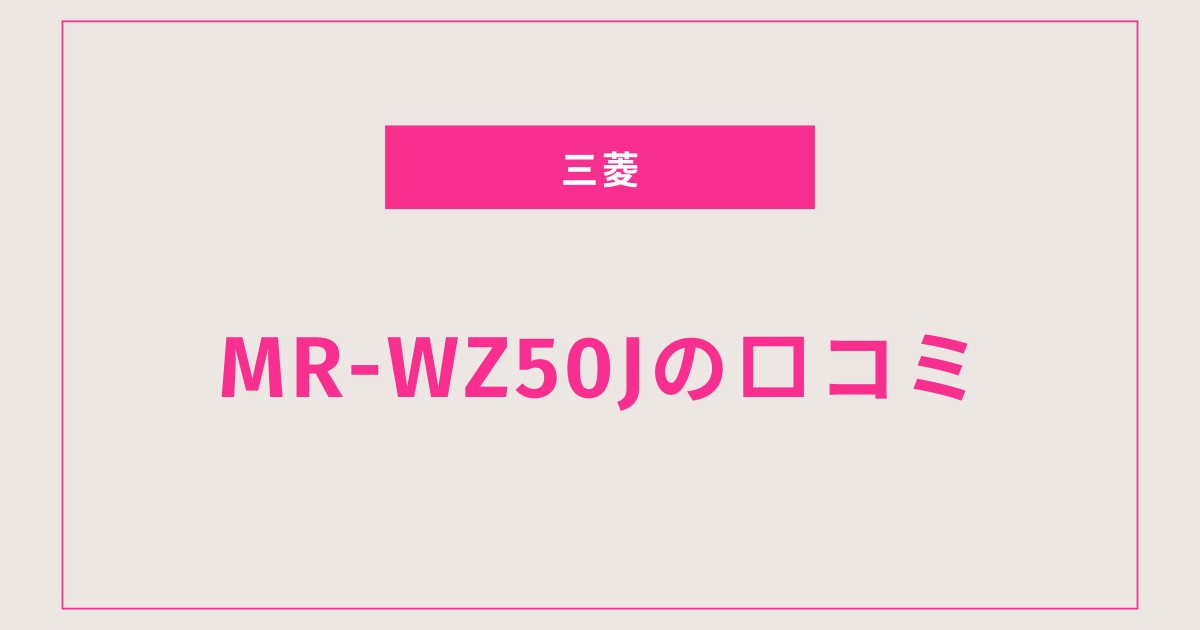 MR-WZ50J口コミ 評判まとめ｜音や電気代の本音レビュー！
