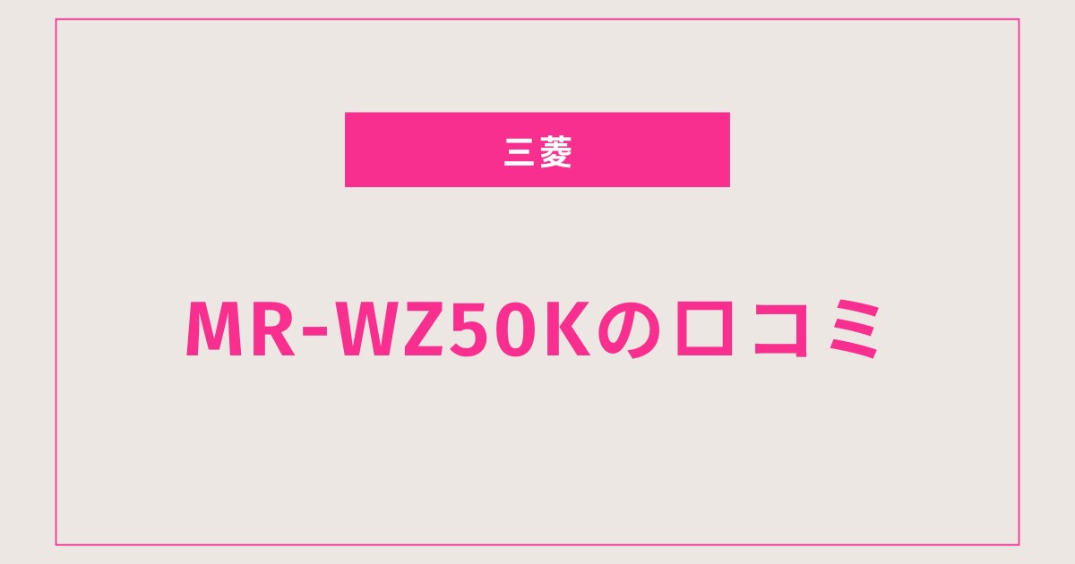 MR-WZ50K口コミ 評判と使い勝手を徹底解説！静音性と収納力に満足の声多数