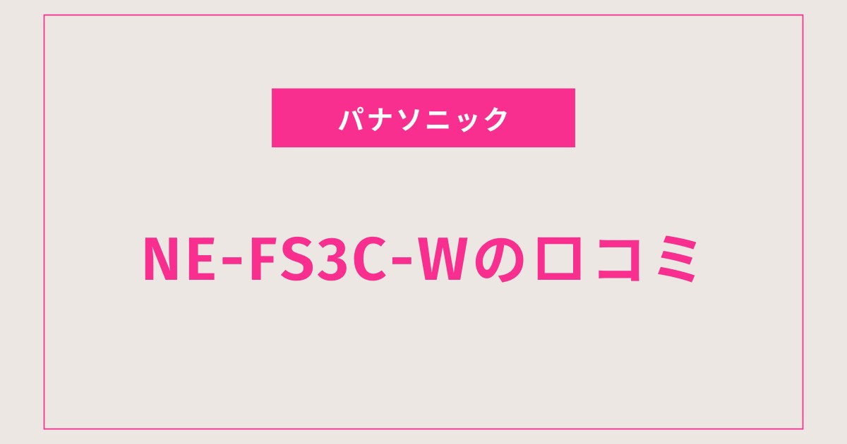 NE-FS3C-W口コミ 評判とレビュー徹底比較！掃除・音・操作性まで全解説