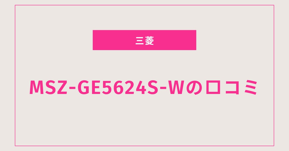 【徹底レビュー】霧ヶ峰MSZ-GE5624S-Wの口コミ・評判は？リアルな使い心地を紹介！