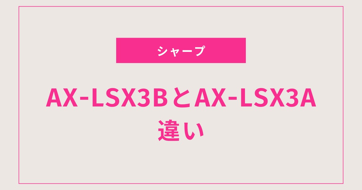 【徹底比較】ヘルシオAX-LSX3BとAX-LSX3Aの違いとは？おすすめの選び方も解説！