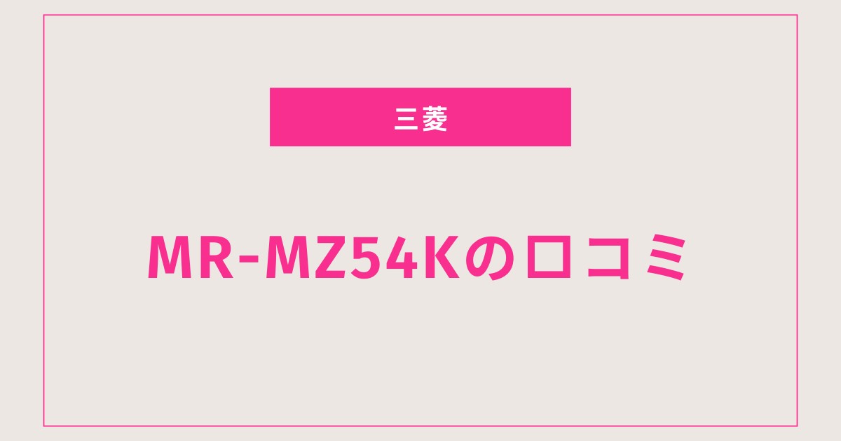 MR-MZ54K口コミ 評判を全て盛り込んで大容量と瞬冷凍の実力を検証！