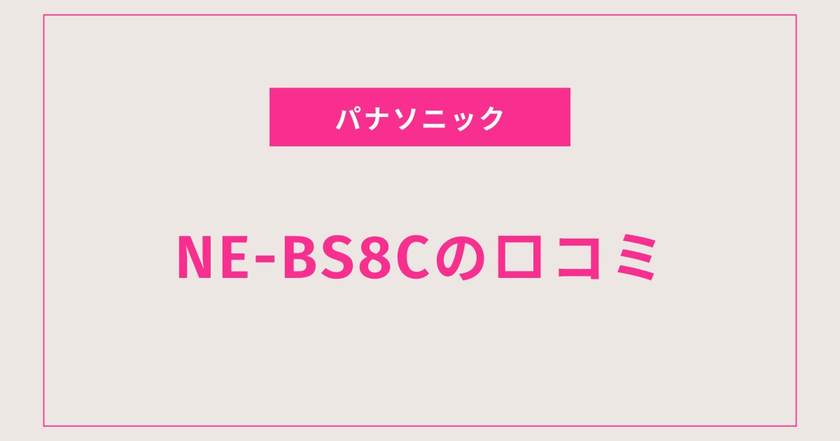 NE-BS8C口コミ 評判を全て盛り込んで紹介！お手入れ・使い方も詳しく解説