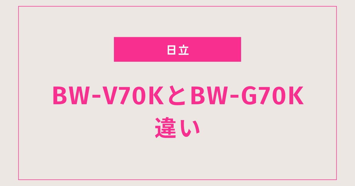【2025年最新】日立全自動洗濯機 BW-V70KとBW-G70Kの違いを比較！おすすめはどっち？