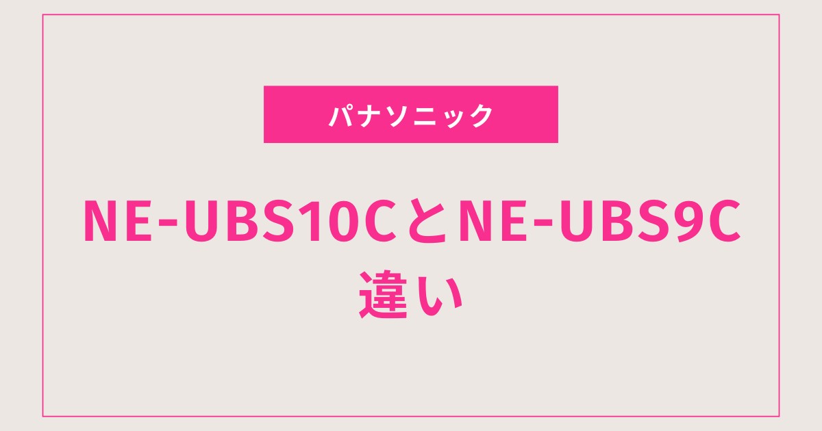 【2025年版】NE-UBS10CとNE-UBS9Cの違いを徹底比較！どっちを選ぶ？後悔しない選び方ガイド