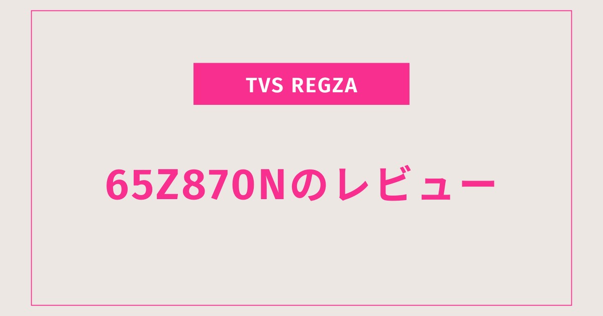 【本音レビュー】REGZA 65Z870Nは本当に買い？画質・音・ゲーム性能を徹底解説！