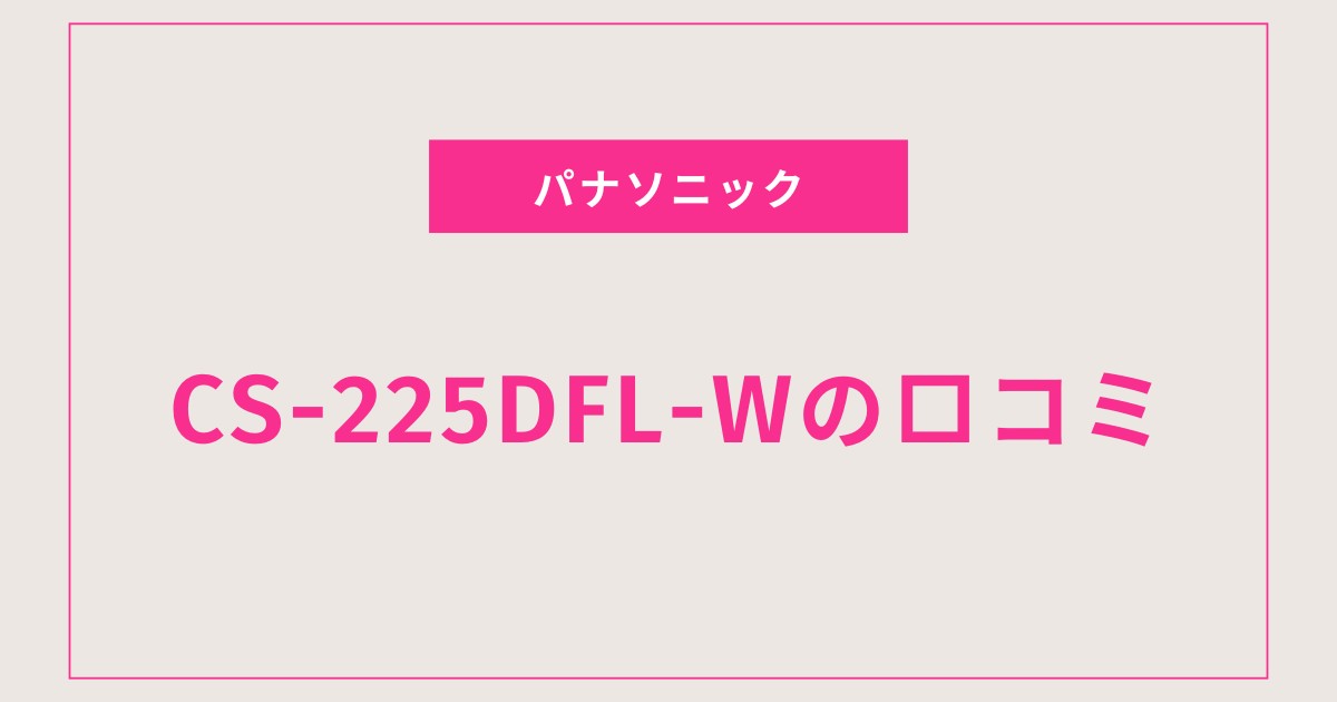 CS-225DFL-W口コミ 評判｜静音性や電気代の満足度は？