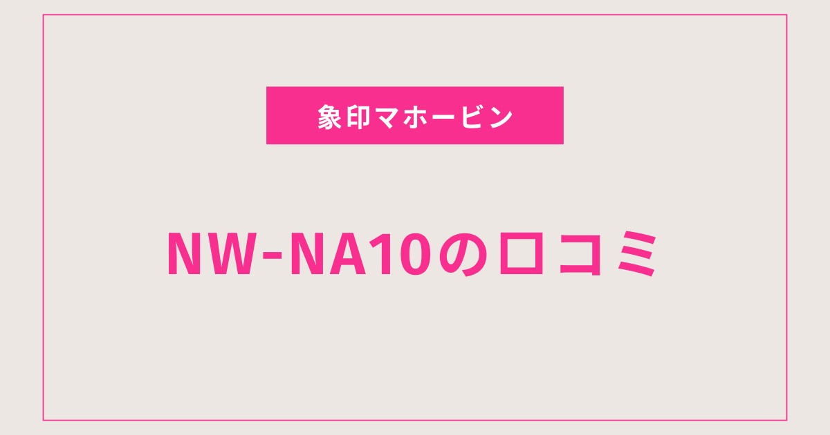 NW-NA10口コミ 評判まとめ｜炎舞炊きの味や機能を徹底レビュー