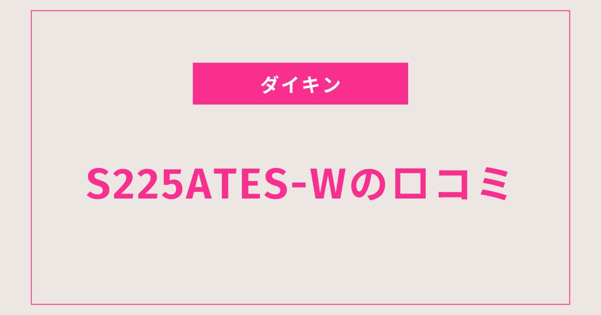 S225ATES-W口コミ 評判｜静音・省エネ・清潔で選ばれる理由とは？