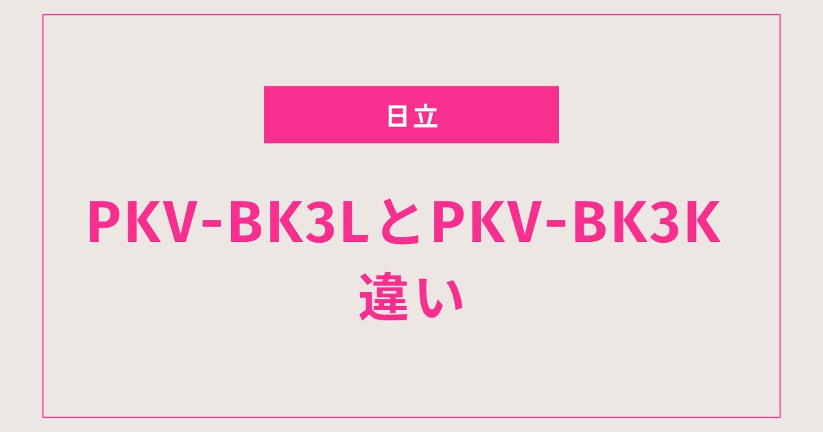 【徹底比較】PKV-BK3LとPKV-BK3Kの違いは？日立「かるパックスティック」どっちを選ぶべき？