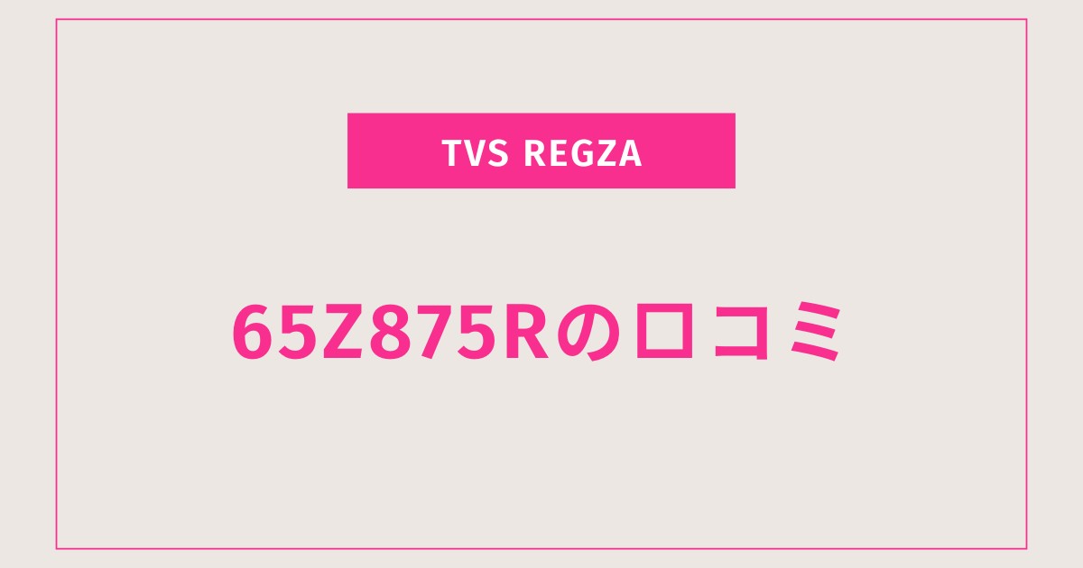 65Z875R口コミ 評判｜画質・音質・録画機能の満足度は？