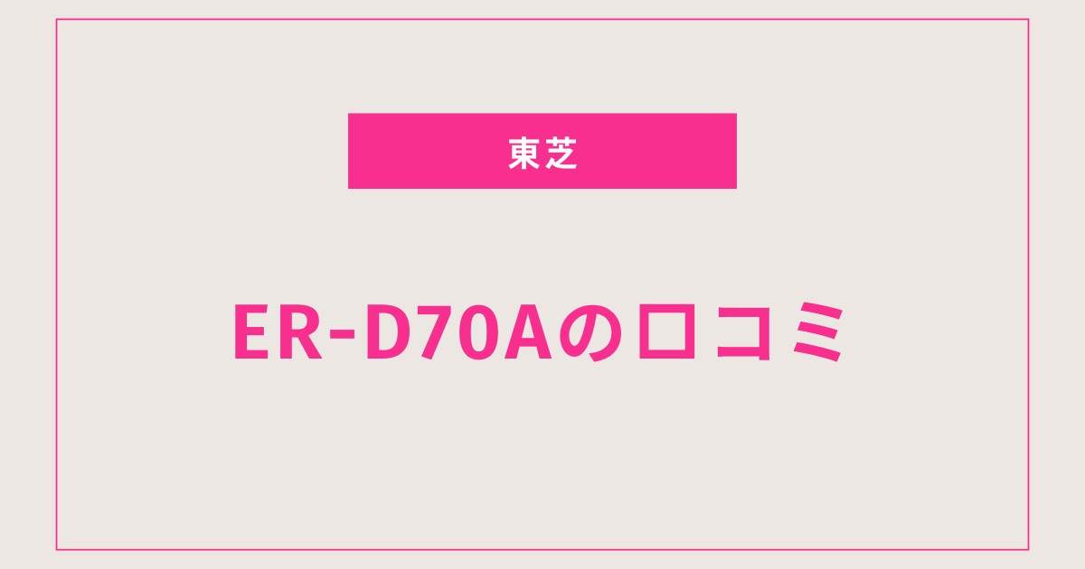 ER-D70A口コミ 評判徹底レビュー！焼きムラや掃除のしやすさは？