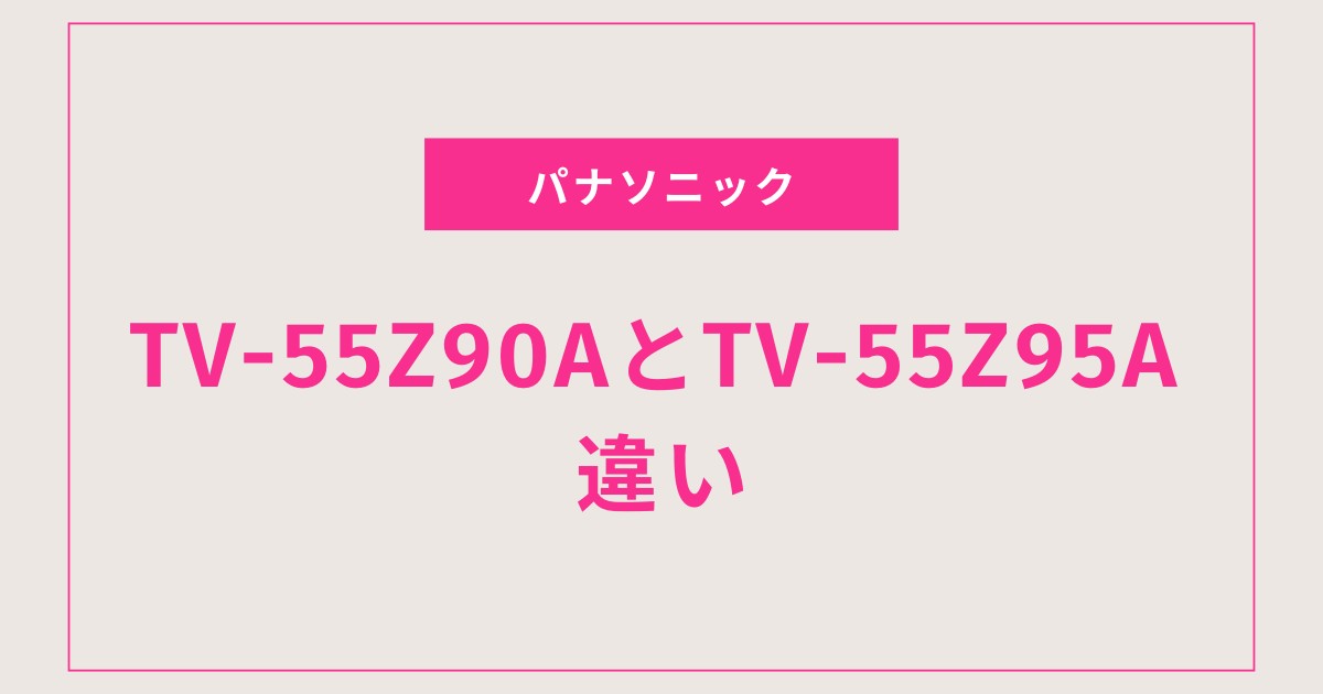 Z90AとZ95Aの画質から音質まで、すべての違いを解説！