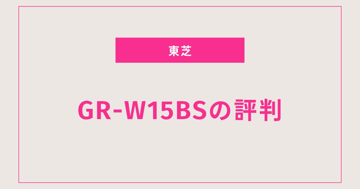 【驚きの収納力】GR-W15BSが一人暮らしを変える理由