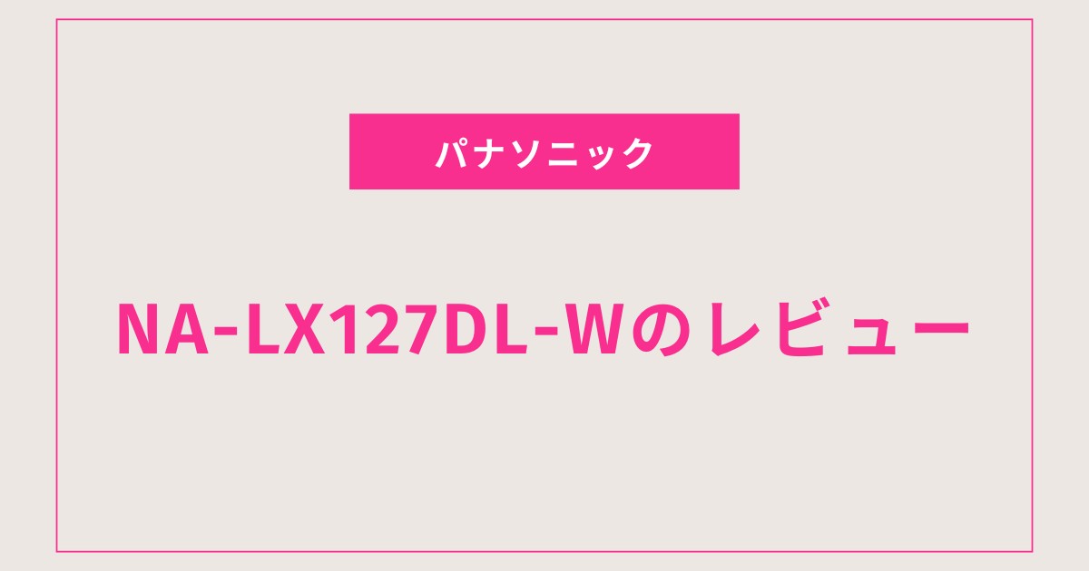 あなたの家事を劇的に変えるNA-LX127DL-Wの魅力