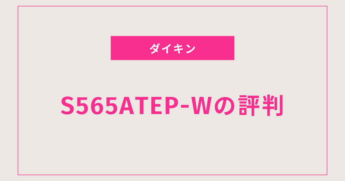 失敗しないエアコン選び、ダイキンS565ATEP-Wの評価を見逃すな！