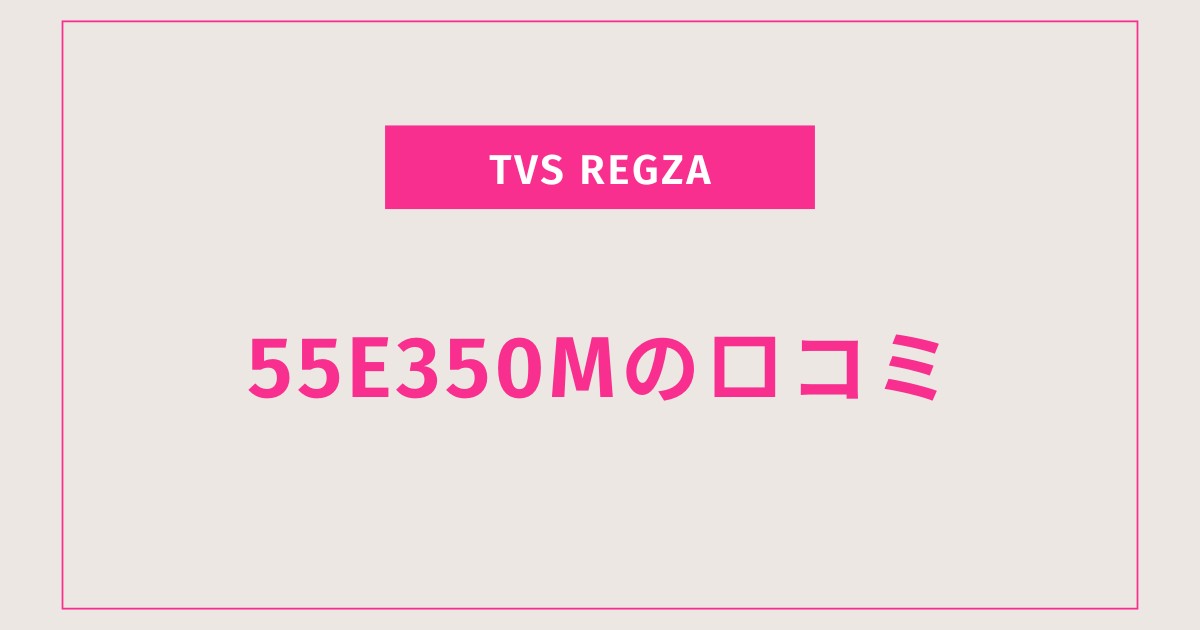 手放せない理由！REGZA 55E350Mの口コミを徹底分析
