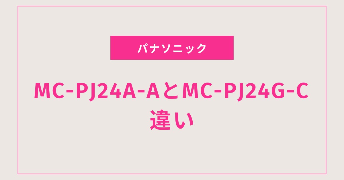掃除機の選び方ガイド：MC-PJ24AとGの魅力を比較