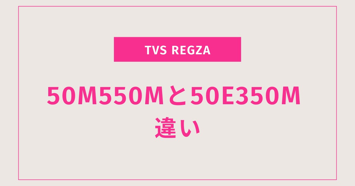 音質も画質も！REGZA 50M550Mと50E350Mの違いを探る