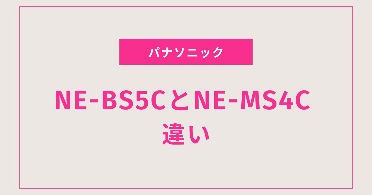 NE-BS5CとNE-MS4C、買うならどっち？選び方のポイントを解説