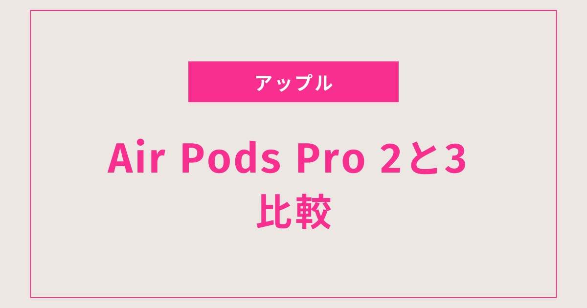 買うべきはどっち？AirPods Pro 2と3の徹底比較ガイド