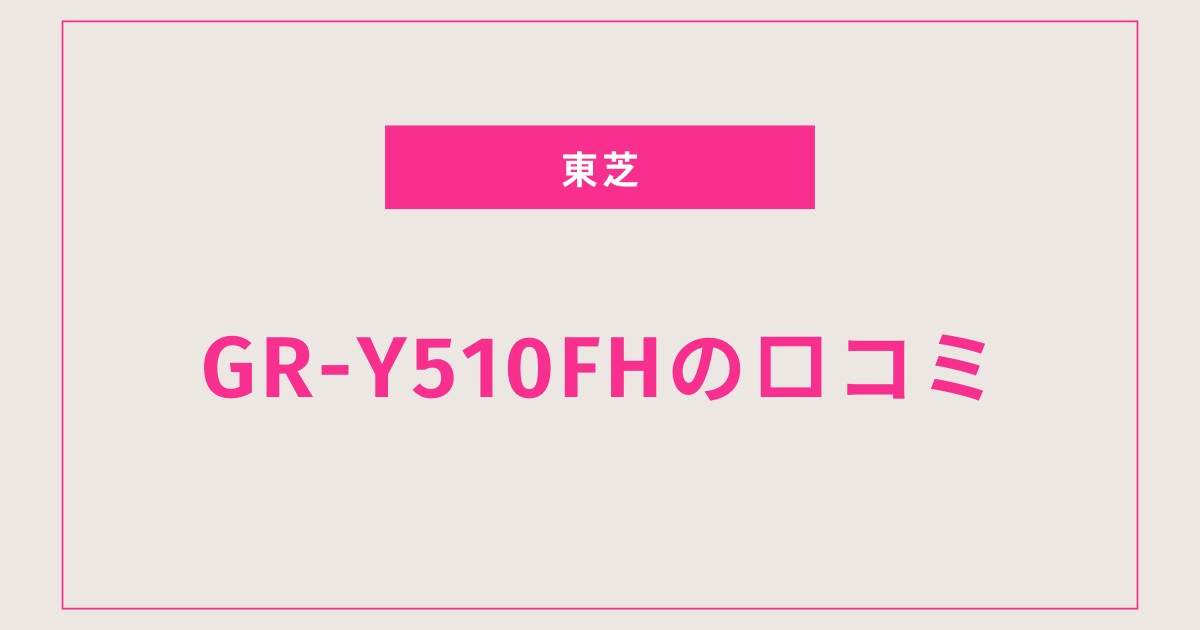 4人家族必見！GR-Y510FHの評価・レビューまとめ