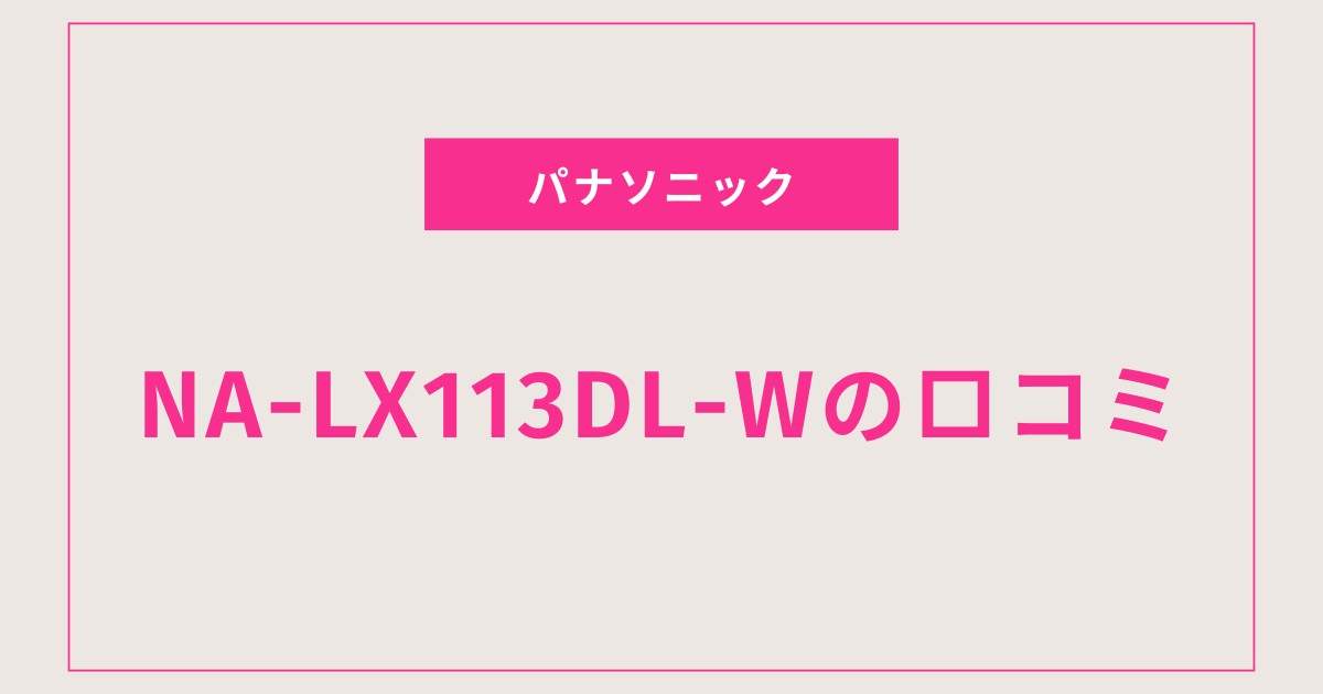 NA-LX113DL-Wが選ばれる理由5選！口コミから読み解く