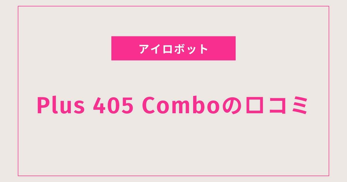 ルンバ Plus 405 Comboの口コミまとめ｜実際どう？特徴・使い勝手・他モデルとの違いをやさしく紹介