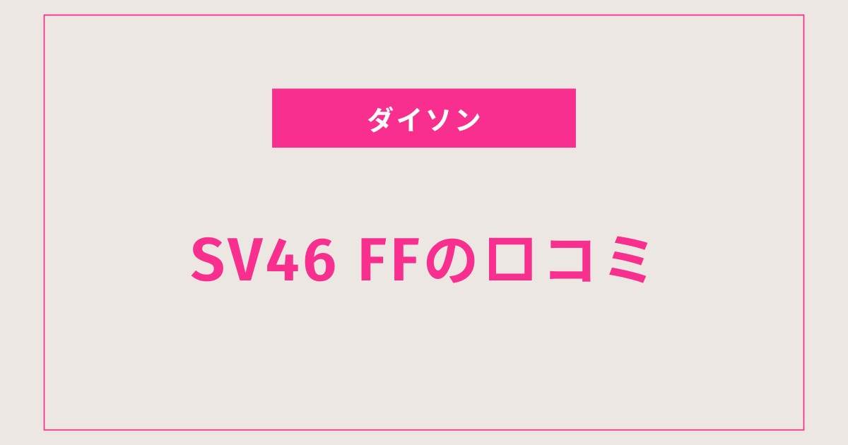 知られざるダイソン SV46 FFの魅力とは？ビフォーアフター