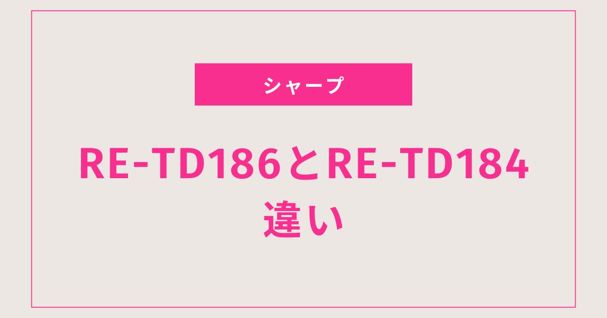 RE-TD186とRE-TD184の違いを徹底比較！最新モデルの進化ポイントとおすすめをわかりやすく解説