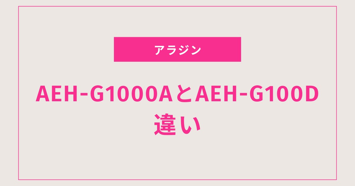 【アラジン】AEH-G1000AとAEH-G100Dの違いを徹底比較！用途別のおすすめもわかる決定版