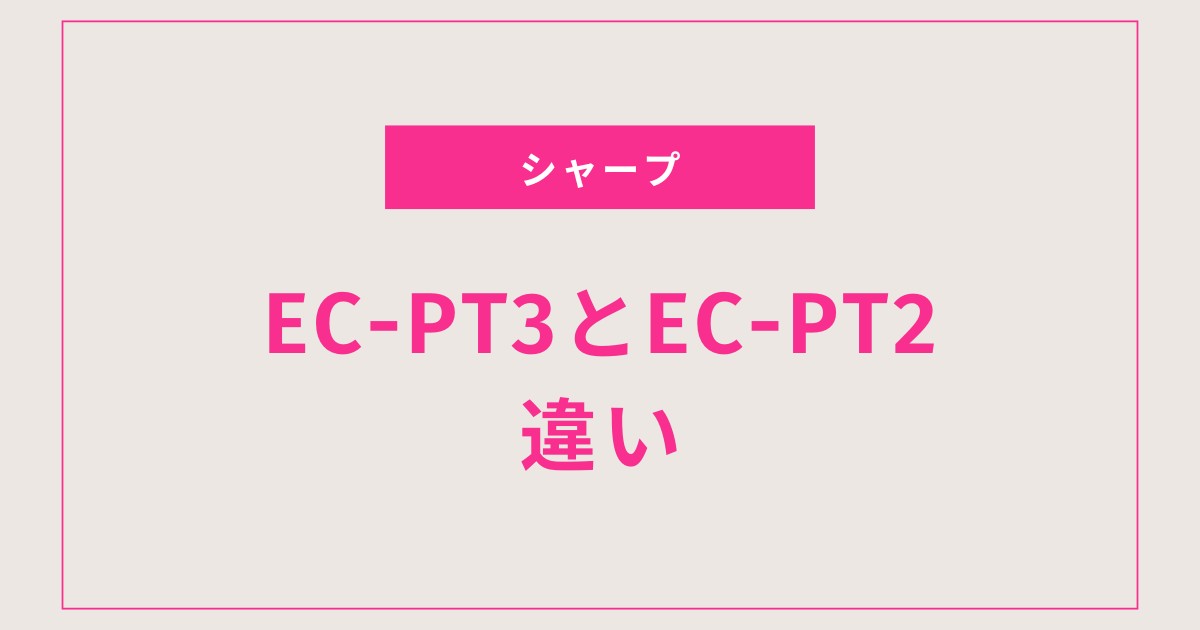 【シャープ】EC-PT3とEC-PT2の違いはどこ？価格・仕様を徹底比較【どっちを選ぶ？】