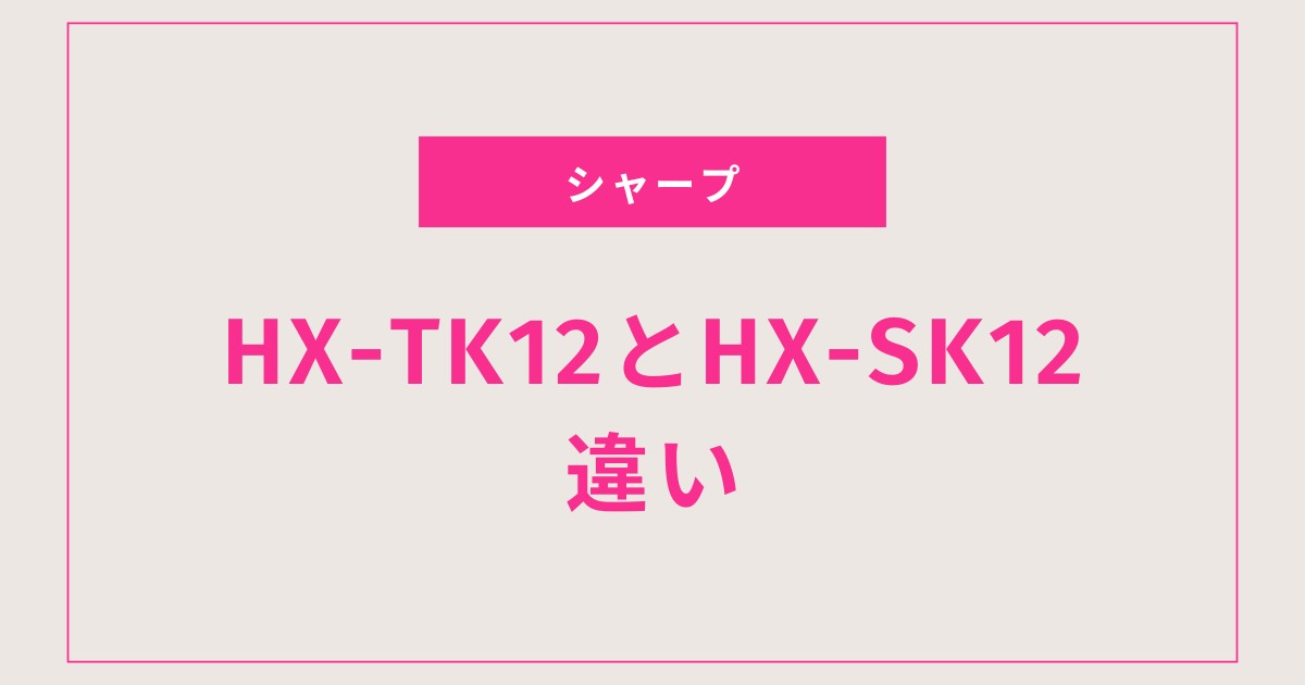 【最新が安い】HX-TK12とHX-SK12の違いを徹底比較！失敗しない選び方と口コミまとめ