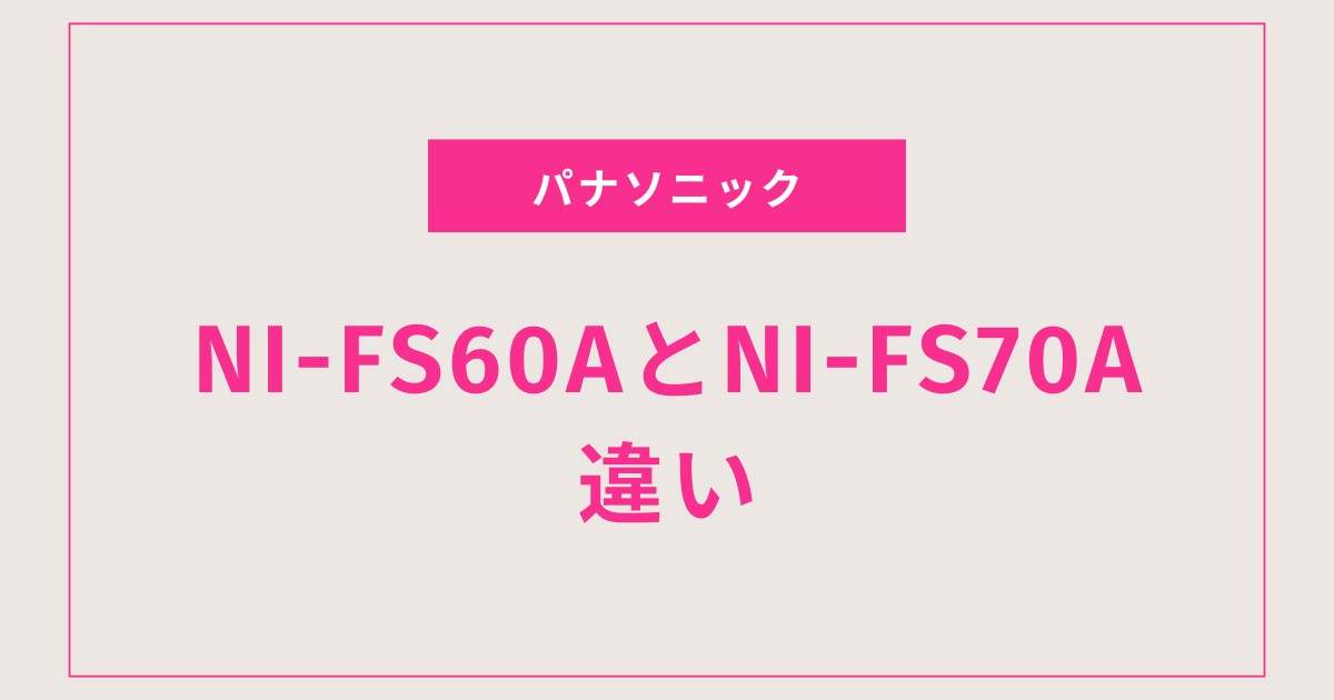 【最新版】NI-FS60AとNI-FS70Aの違いを徹底比較！失敗しない選び方＆おすすめはこれ！