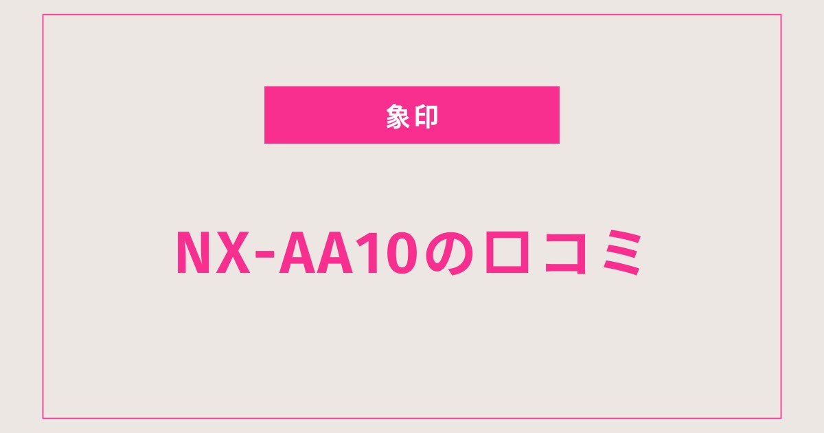【炊き上がりが別格？】NX-AA10の口コミ・評判で判明した実力と満足度を徹底レビュー