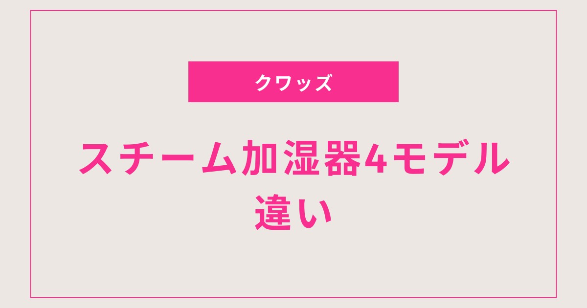 【買って大満足？】QUADSスチーム加湿器の口コミがすごい！4モデルの違いまで完全ガイド