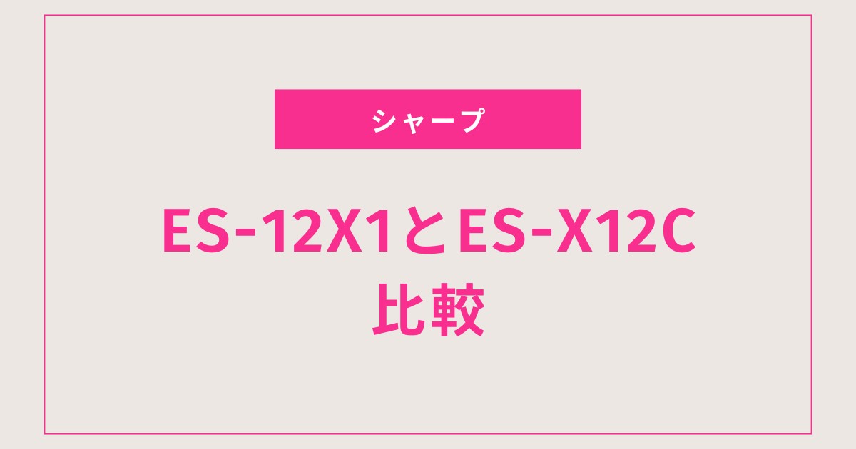 ES-12X1とES-X12Cを徹底比較！違い9つと口コミから分かる失敗しない選び方