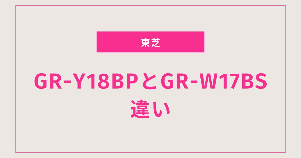GR-Y18BPとGR-W17BSの違いを徹底比較！あなたに最適なおすすめ機種がわかる！