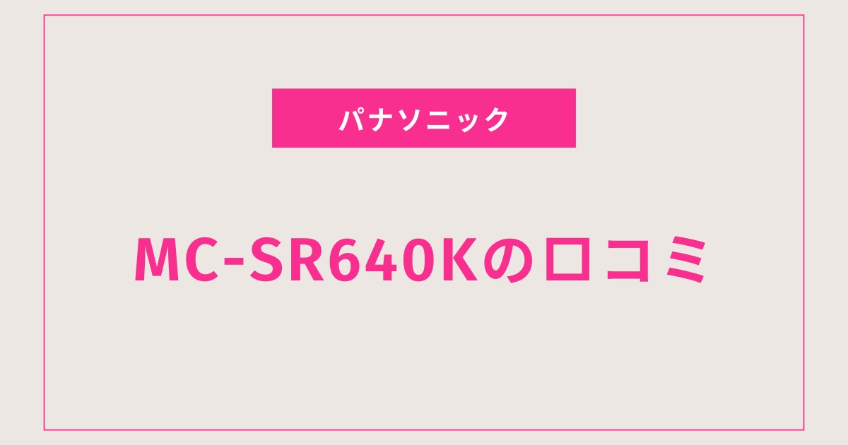 MC-SR640Kの口コミ評判を徹底レビュー！吸引力・静音性・使いやすさまで完全解説