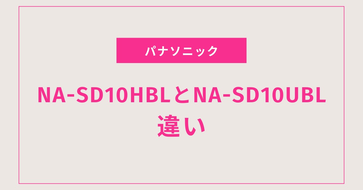NA-SD10HBLとNA-SD10UBLの違いを徹底比較｜あなたに合う1台がすぐわかる選び方ガイド