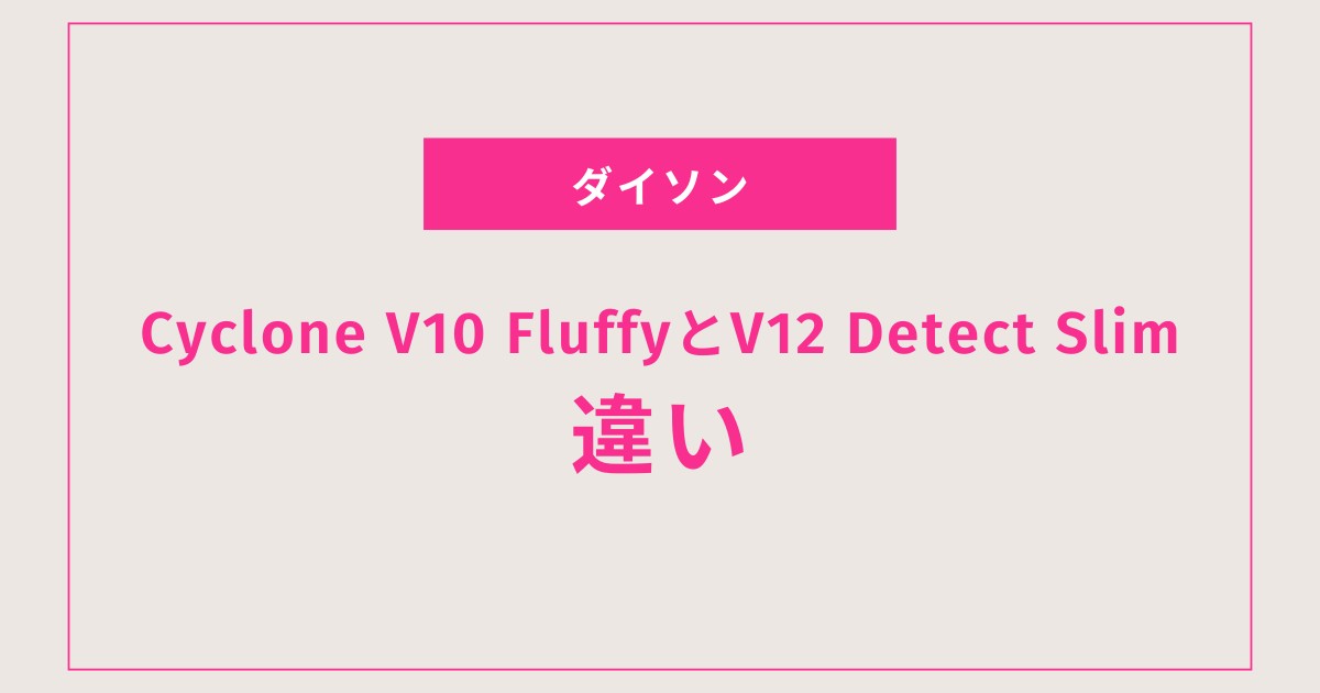 【最新版】ダイソンV10とV12を徹底比較｜軽さ重視ならV12、大容量ならV10が最適！