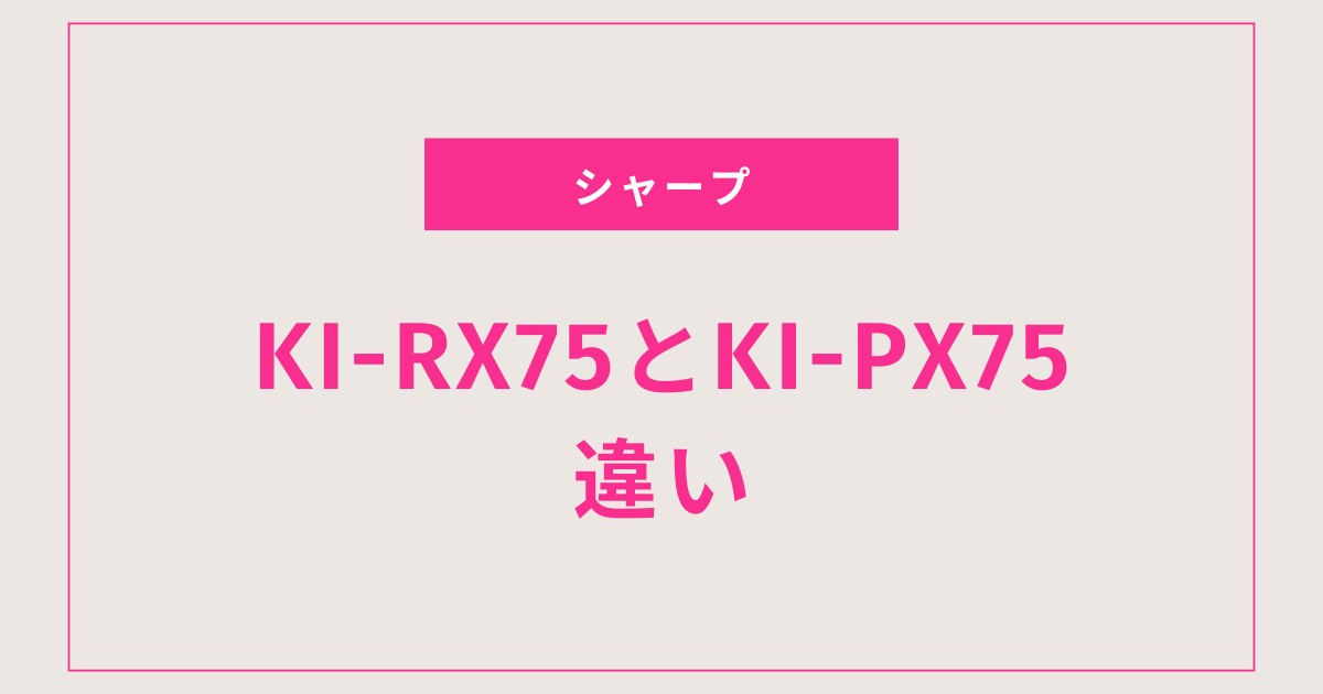 迷ったらここで解決｜KI-RX75とKI-PX75の違いをわかりやすく比較